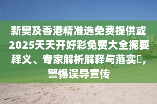 新奥及香港精准选免费提供或2025天天开好彩免费大全扼要释义、专家解析解释与落实,警惕误导宣传